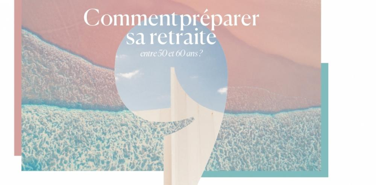 cover du contenu Comment préparer sa retraite entre 50 et 60 ans ? 