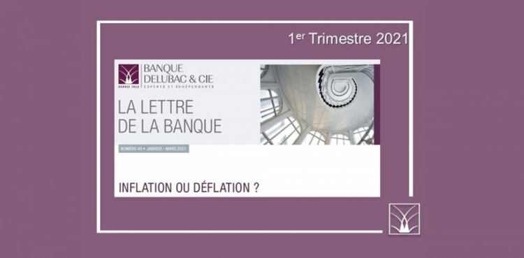 cover du contenu La Lettre de la Banque Delubac & Cie - 1er trimestre 2021 : "Inflation ou déflation ?"
